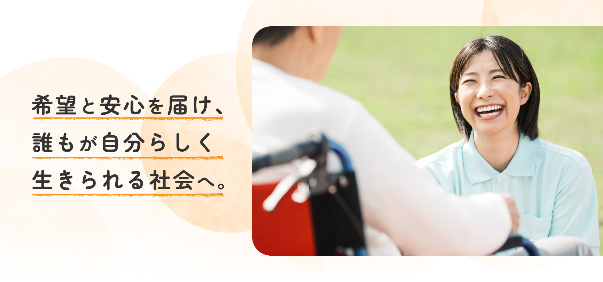 希望と安心を届け、誰もが自分らしく生きられる社会へ。